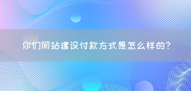你们网站建设付款方式是怎么样的？(图1)