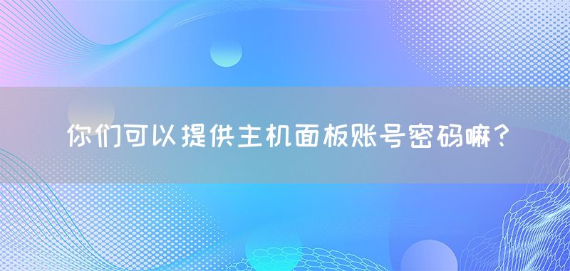 你们可以提供主机面板账号密码嘛？(图1)