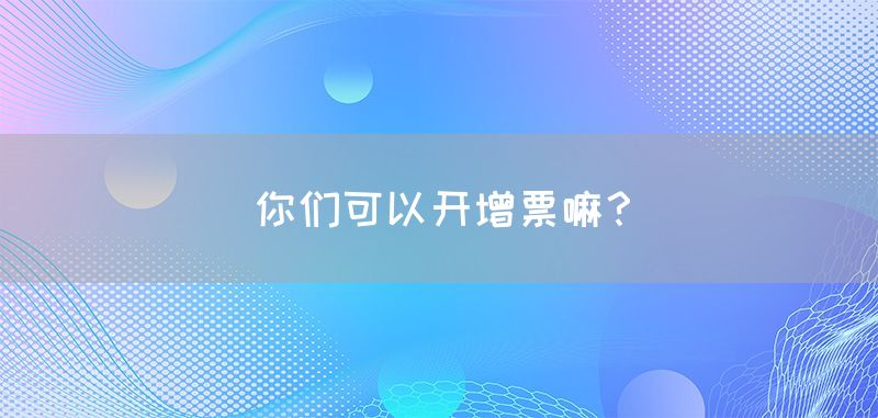 你们可以开增票嘛？(图1)