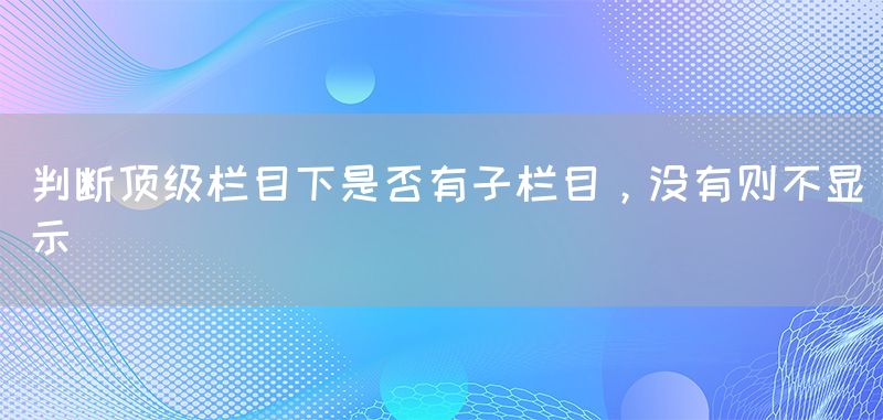判断顶级栏目下是否有子栏目，没有则不显示(图1)