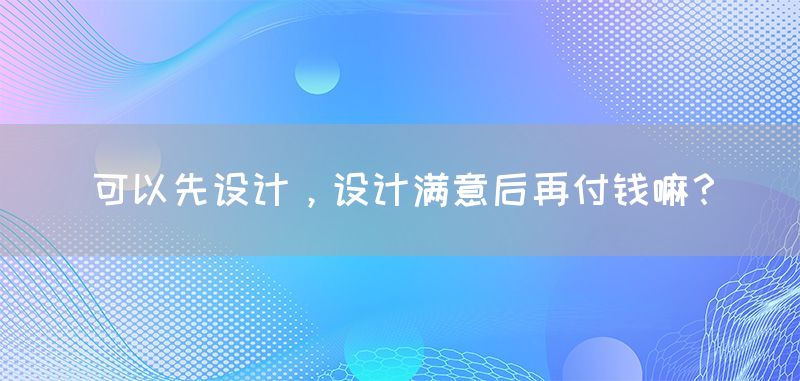 可以先设计，设计满意后再付钱嘛？(图1)