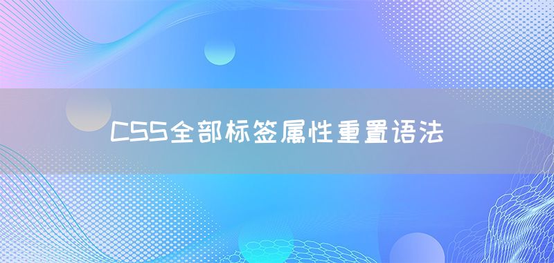 CSS全部标签属性重置语法(图1)