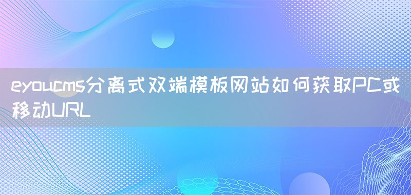 eyoucms分离式双端模板网站如何获取PC或移动URL(图1)